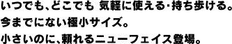 いつでも、どこでも 気軽に使える・持ち歩ける。